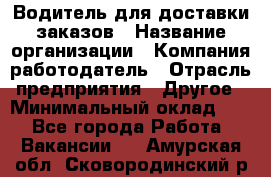 Водитель для доставки заказов › Название организации ­ Компания-работодатель › Отрасль предприятия ­ Другое › Минимальный оклад ­ 1 - Все города Работа » Вакансии   . Амурская обл.,Сковородинский р-н